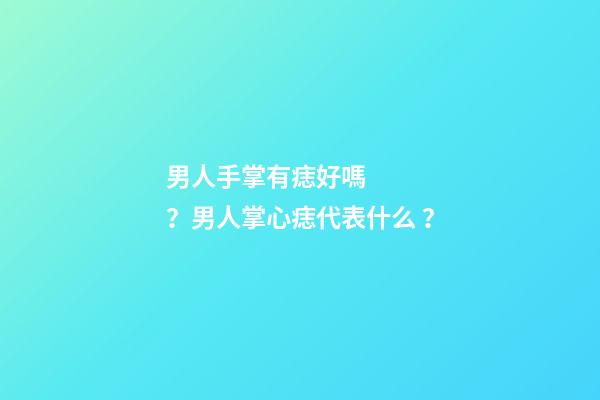 男人手掌有痣好嗎？男人掌心痣代表什么？
